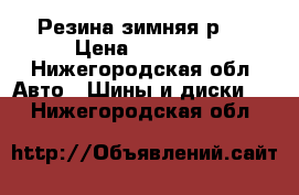 Резина зимняя р15 › Цена ­ 15 000 - Нижегородская обл. Авто » Шины и диски   . Нижегородская обл.